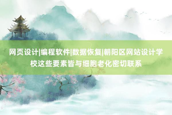 网页设计|编程软件|数据恢复|朝阳区网站设计学校这些要素皆与细胞老化密切联系