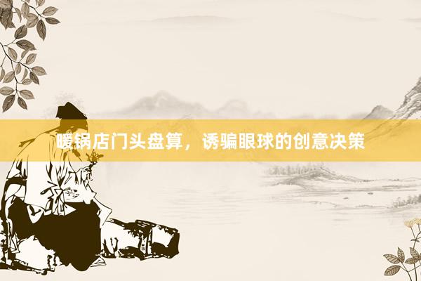 暖锅店门头盘算，诱骗眼球的创意决策